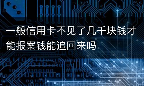 一般信用卡不见了几千块钱才能报案钱能追回来吗