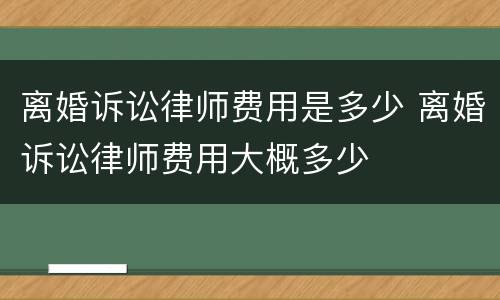 离婚诉讼律师费用是多少 离婚诉讼律师费用大概多少