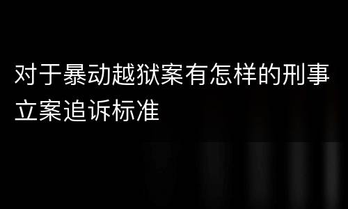 对于暴动越狱案有怎样的刑事立案追诉标准