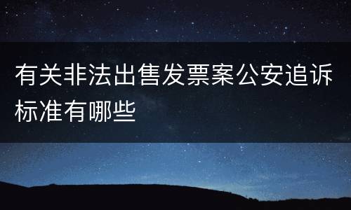 有关非法出售发票案公安追诉标准有哪些