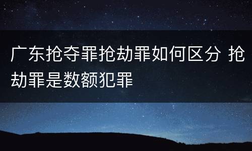 广东抢夺罪抢劫罪如何区分 抢劫罪是数额犯罪