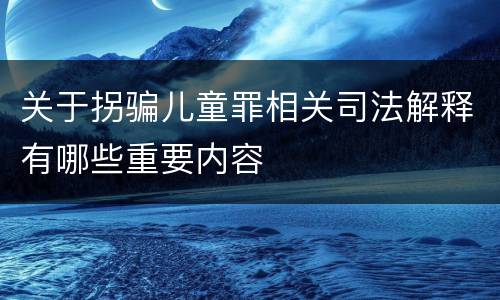 关于拐骗儿童罪相关司法解释有哪些重要内容