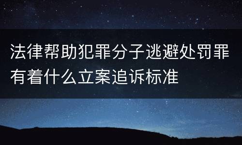 法律帮助犯罪分子逃避处罚罪有着什么立案追诉标准