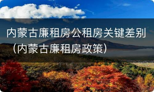 内蒙古廉租房公租房关键差别（内蒙古廉租房政策）