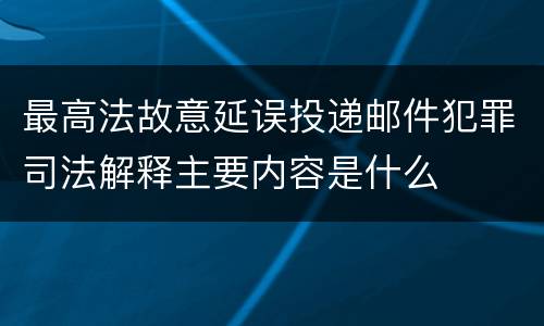 最高法故意延误投递邮件犯罪司法解释主要内容是什么