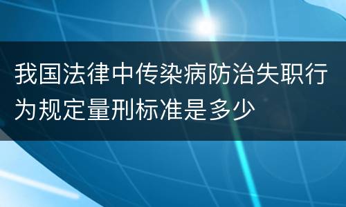 我国法律中传染病防治失职行为规定量刑标准是多少