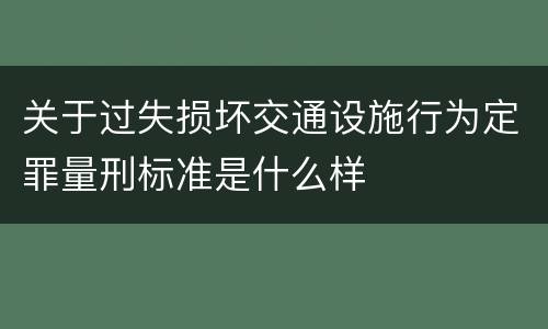 关于过失损坏交通设施行为定罪量刑标准是什么样