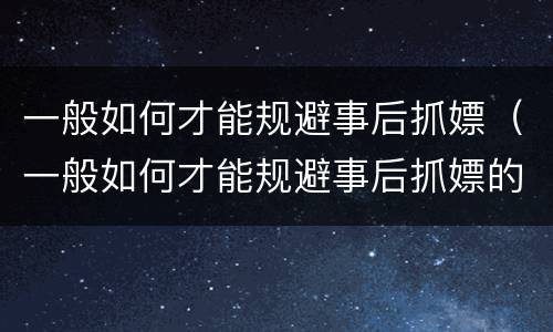 一般如何才能规避事后抓嫖（一般如何才能规避事后抓嫖的风险）