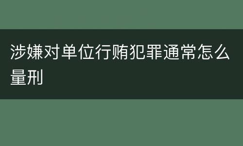 涉嫌对单位行贿犯罪通常怎么量刑