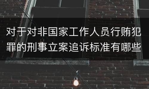 对于对非国家工作人员行贿犯罪的刑事立案追诉标准有哪些