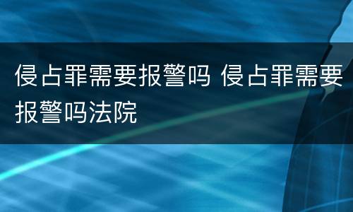 侵占罪需要报警吗 侵占罪需要报警吗法院