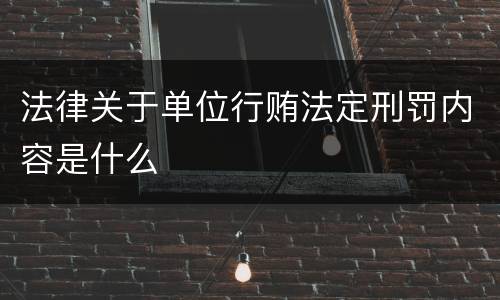 法律关于单位行贿法定刑罚内容是什么