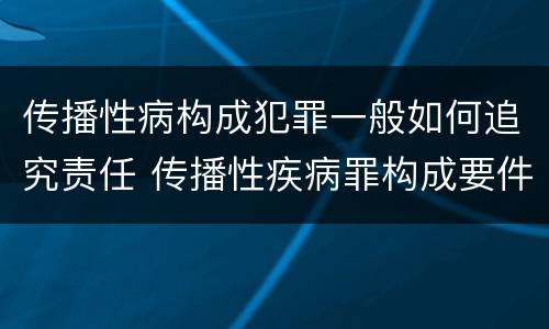 传播性病构成犯罪一般如何追究责任 传播性疾病罪构成要件