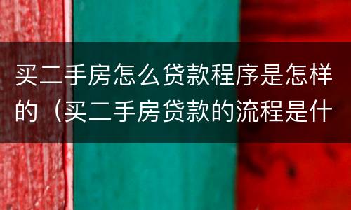 买二手房怎么贷款程序是怎样的（买二手房贷款的流程是什么简单介绍）