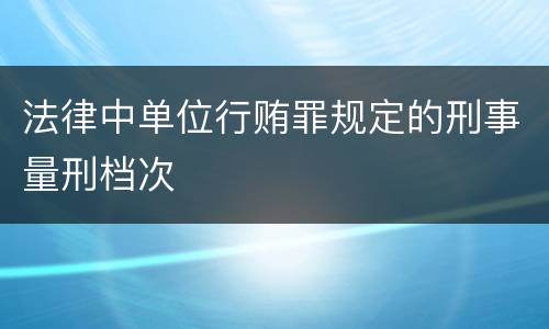 法律中单位行贿罪规定的刑事量刑档次