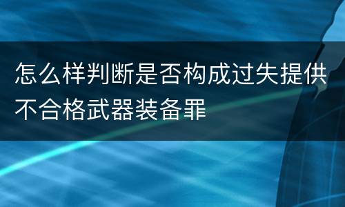 怎么样判断是否构成过失提供不合格武器装备罪