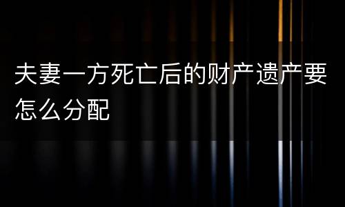 夫妻一方死亡后的财产遗产要怎么分配