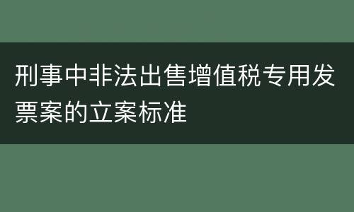 刑事中非法出售增值税专用发票案的立案标准