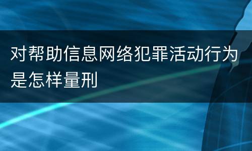 对帮助信息网络犯罪活动行为是怎样量刑