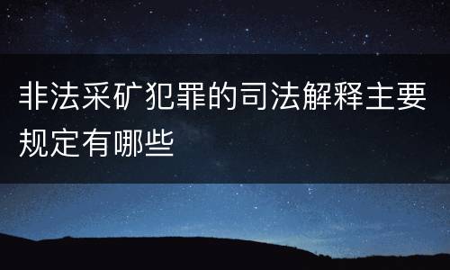 非法采矿犯罪的司法解释主要规定有哪些