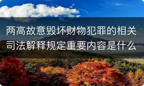 两高故意毁坏财物犯罪的相关司法解释规定重要内容是什么