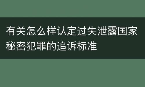 有关怎么样认定过失泄露国家秘密犯罪的追诉标准