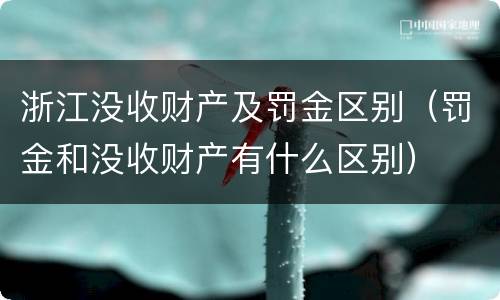 浙江没收财产及罚金区别（罚金和没收财产有什么区别）