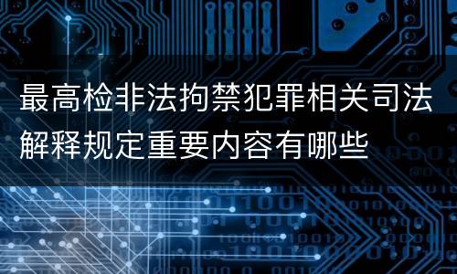 最高检非法拘禁犯罪相关司法解释规定重要内容有哪些