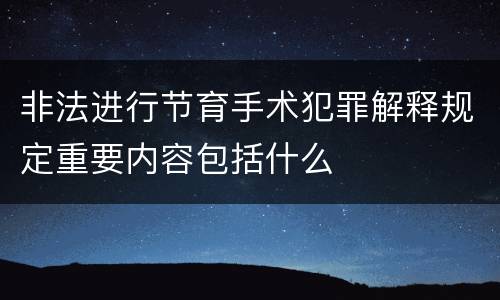 非法进行节育手术犯罪解释规定重要内容包括什么