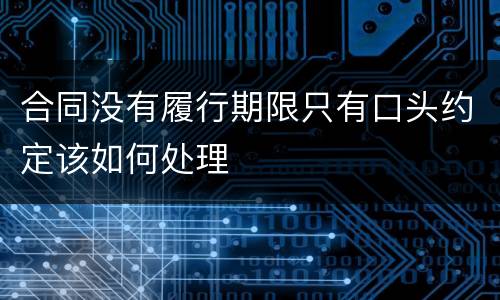 合同没有履行期限只有口头约定该如何处理