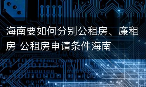 海南要如何分别公租房、廉租房 公租房申请条件海南