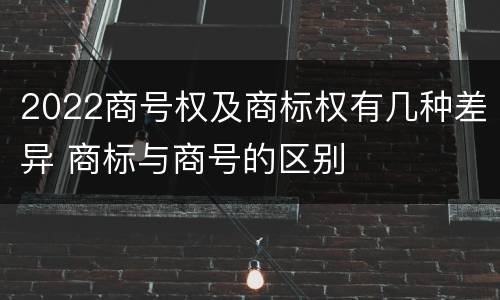 2022商号权及商标权有几种差异 商标与商号的区别