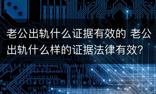 老公出轨什么证据有效的 老公出轨什么样的证据法律有效?