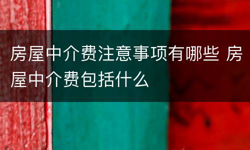 房屋中介费注意事项有哪些 房屋中介费包括什么