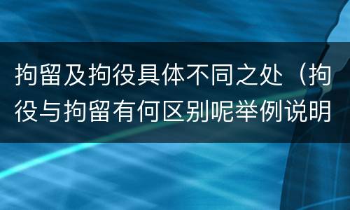 拘留及拘役具体不同之处（拘役与拘留有何区别呢举例说明）