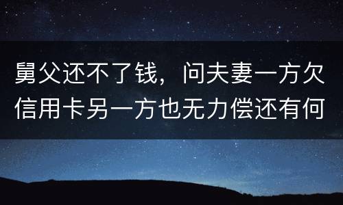 舅父还不了钱，问夫妻一方欠信用卡另一方也无力偿还有何规定