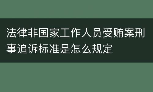 法律非国家工作人员受贿案刑事追诉标准是怎么规定