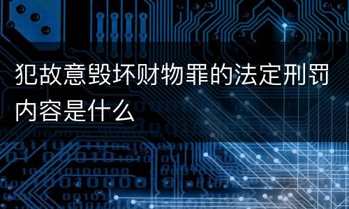 犯故意毁坏财物罪的法定刑罚内容是什么