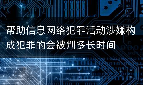 帮助信息网络犯罪活动涉嫌构成犯罪的会被判多长时间