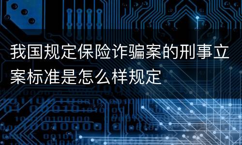 我国规定保险诈骗案的刑事立案标准是怎么样规定