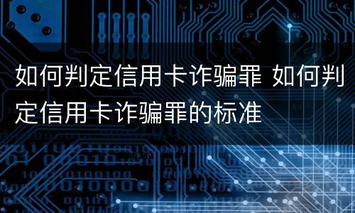 如何判定信用卡诈骗罪 如何判定信用卡诈骗罪的标准