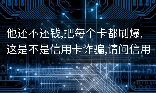 他还不还钱,把每个卡都刷爆,这是不是信用卡诈骗,请问信用卡诈骗罪构成要件是什么