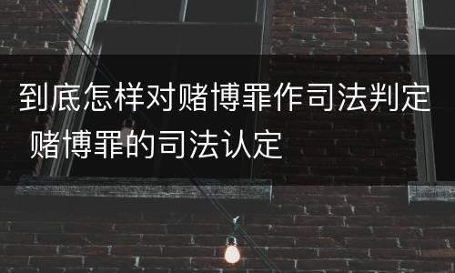 到底怎样对赌博罪作司法判定 赌博罪的司法认定