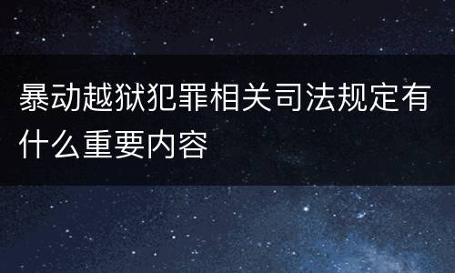 暴动越狱犯罪相关司法规定有什么重要内容