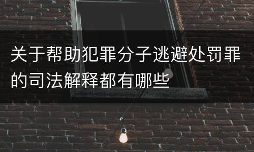 关于帮助犯罪分子逃避处罚罪的司法解释都有哪些