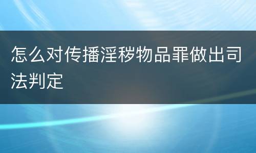 怎么对传播淫秽物品罪做出司法判定