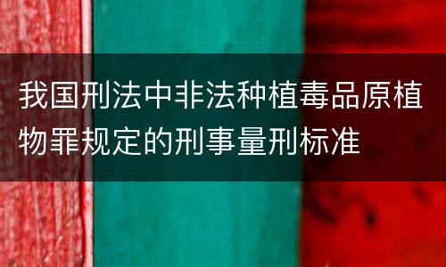 我国刑法中非法种植毒品原植物罪规定的刑事量刑标准