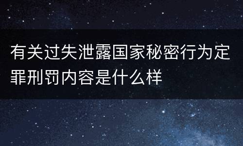 有关过失泄露国家秘密行为定罪刑罚内容是什么样