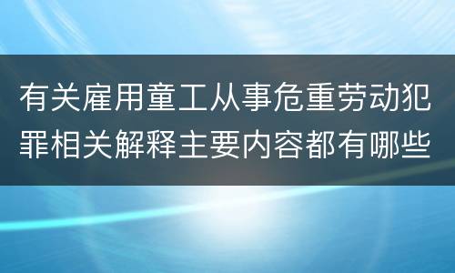 有关雇用童工从事危重劳动犯罪相关解释主要内容都有哪些