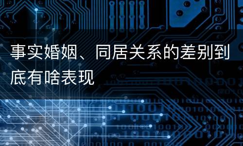 事实婚姻、同居关系的差别到底有啥表现